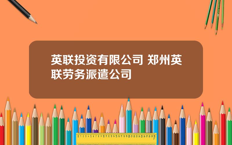 英联投资有限公司 郑州英联劳务派遣公司